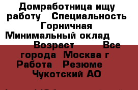 Домработница ищу работу › Специальность ­ Горничная › Минимальный оклад ­ 45 000 › Возраст ­ 45 - Все города, Москва г. Работа » Резюме   . Чукотский АО